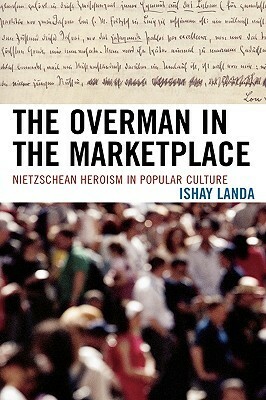 Overman in the Marketplace: Nietzschean Heroism in Popular Culture by Ishay Landa