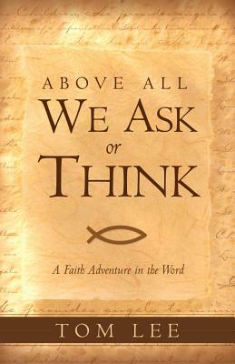 Above All We Ask or Think by Tom Lee