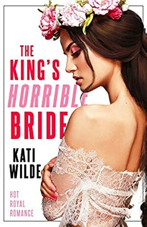 The King's Horrible Bride by Kati Wilde
