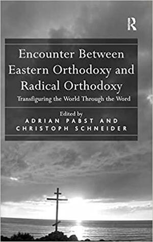 Encounter Between Eastern Orthodoxy and Radical Orthodoxy: Transfiguring the World Through the Word by Adrian Pabst