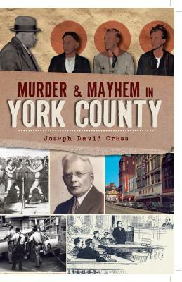 Murder & Mayhem in York County by Joseph David Cress