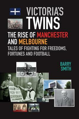 Victoria's Twins: The Rise of Manchester and Melbourne by Barry Smith