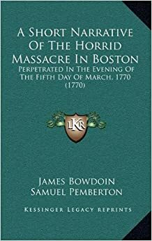 A Short Narrative of the Horrid Massacre in Boston: Perpetrated in the ... by James Bowdoin, Joseph Warren