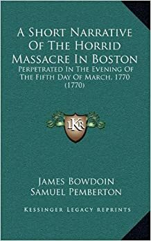 A Short Narrative of the Horrid Massacre in Boston: Perpetrated in the ... by Joseph Warren, James Bowdoin