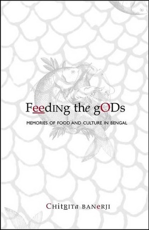 Feeding the Gods: Memories of Food and Culture in Bengal by Chitrita Banerji