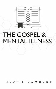 The Gospel and Mental Illness by Heath Lambert