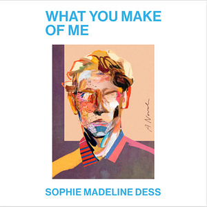 What You Make of Me by Sophie Madeline Dess