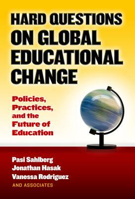 Hard Questions on Global Educational Change: Policies, Practices, and the Future of Education by Vanessa Rodriguez, Pasi Sahlberg, Jonathan Hasak