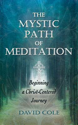 The Mystic Path of Meditation: Beginning a Christ-Centered Journey by David Cole