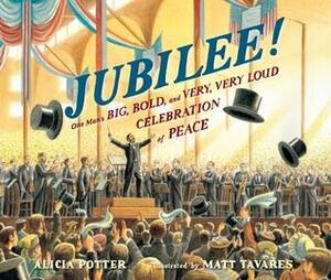 Jubilee!: One Man's Big, Bold, and Very, Very Loud Celebration of Peace by Matt Tavares, Alicia Potter