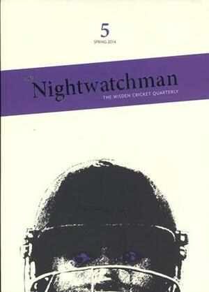 The Nightwatchman (The Wisden Cricket Quarterly #5) by Mark Rowe, Mark Whitaker, David Foot, Justin Parkinson, Daisy Christodoulou, S.J. Litherland, John Crace, Rod Edmond, Scott Oliver, Paul Harrison, Richard Heller, Alec Swann, Matt Thacker, Huw Turbevill, Rob Bagchi, Khan Shehram Eusufyze, Hassan Cheema, Christian Ryan, Nick Allbury, Howell Lovell, Alison Mitchell