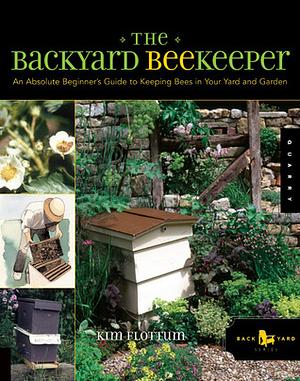 The Backyard Beekeeper: An Absolute Beginner's Guide to Keeping Bees in Your Yard and Garden by Weeks Ringle, Kim Flottum