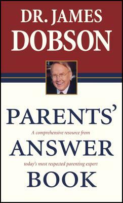 Parents' Answer Book: A Comprehensive Resource from Today's Most Respected Parenting Expert by James C. Dobson