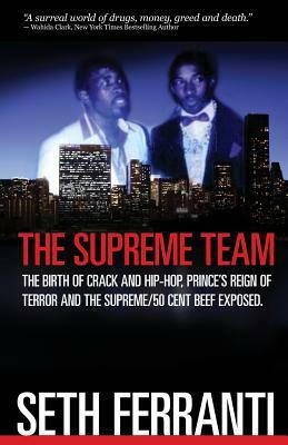 The Supreme Team: The Birth of Crack and Hip-Hop, Prince's Reign of Terror and the Supreme/50 Cent Beef Exposed by Seth Ferranti