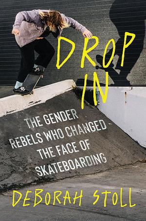 Drop In: The Gender Rebels Who Changed the Face of Skateboarding by Deborah Stoll