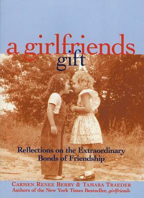 A Girlfriends Gift: Reflections on the Extraordinary Bonds of Friendship by Tamara Traeder, Carmen Renee Berry