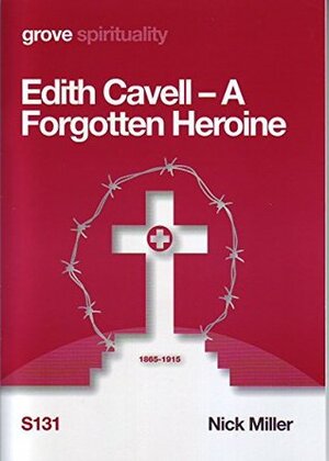 Edith Cavell: A Forgotten Heroine by Nick Miller