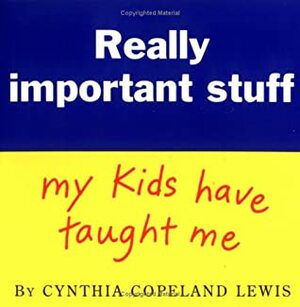 Really Important Stuff My Kids Have Taught Me by Cynthia Copeland Lewis