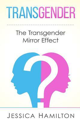 Transgender: The Transgender Mirror Effect by Jessica Hamilton