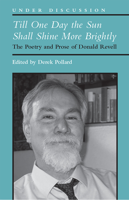 Till One Day the Sun Shall Shine More Brightly: The Poetry and Prose of Donald Revell by Derek Pollard