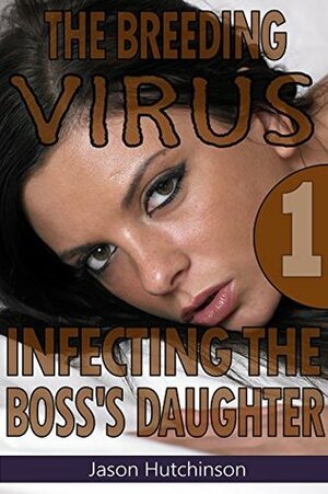 Infecting the Boss's Daughter (The Breeding Virus Book 1) by Jason Hutchinson