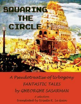Squaring the Circle: A Pseudotreatise of Urbogony Fantastic Tales by Gheorghe Săsărman, Ursula K. Le Guin