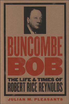 Buncombe Bob: The Life and Times of Robert Rice Reynolds by Julian M. Pleasants