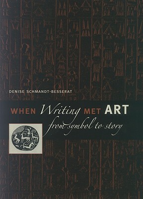When Writing Met Art: From Symbol to Story by Denise Schmandt-Besserat