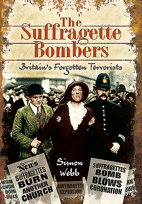 The Suffragette Bombers: Britain's Forgotten Terrorists by Simon Webb