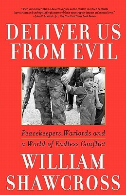 Deliver Us from Evil: Peacekeepers, Warlords and a World of Endless Conflict by William Shawcross