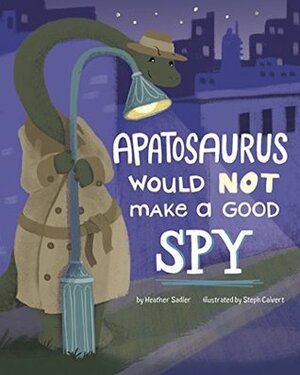 Apatosaurus Would NOT Make a Good Spy (Dinosaur Daydreams) by Heather Sadler, Steph Calvert