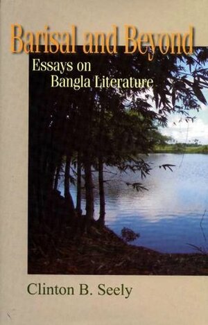 Barisal and Beyond: Essays on Bangla Literature by Clinton B. Seely
