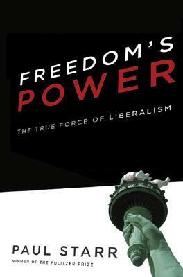 Freedom's Power: The True Force of Liberalism by Paul Starr