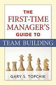 The First-Time Manager's Guide to Team Building by Gary S. Topchik