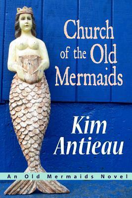 Church Of The Old Mermaids by Kim Antieau