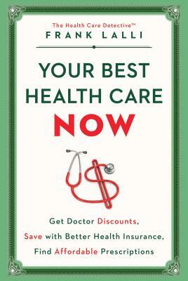 Your Best Health Care Now: Get Doctor Discounts, Save with Better Health Insurance, Find Affordable Prescriptions by Frank Lalli