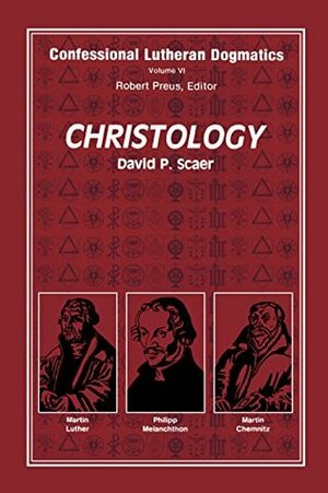 Confessional Lutheran Dogmatics: Christology by David P. Scaer