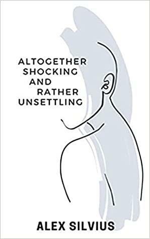 Altogether Shocking and Rather Unsettling by Alex Silvius