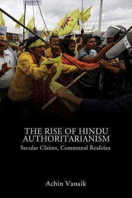 The Rise of Hindu Authoritarianism: Secular Claims, Communal Realities by Achin Vanaik