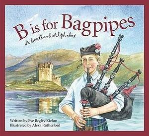 B is for Bagpipes: A Scotland Alphabet by Eve Begley Kiehm, Alexa Rutherford