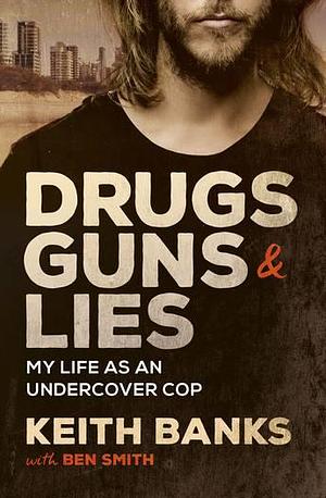 Drugs Guns & Lies: My Life As An Undercover Cop by Keith Banks, Keith Banks, Ben Smith
