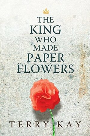 The King Who Made Paper Flowers: A Novel by Terry Kay