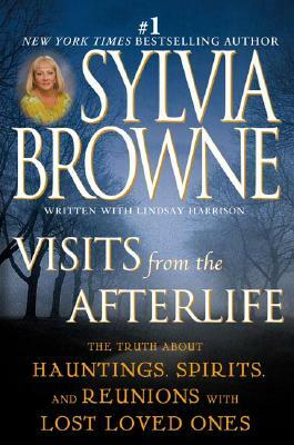 Visits from the Afterlife: The Truth about Hauntings, Spirits, and Reunions with Lost Loved Ones by Sylvia Browne