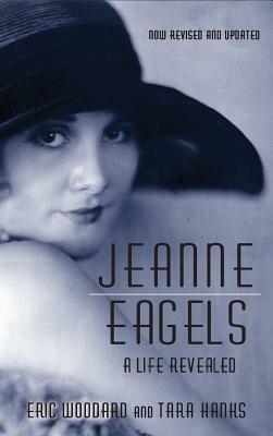 Jeanne Eagels: A Life Revealed (Fully Revised and Updated) (hardback) by Eric Woodard, Tara Hanks