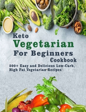Keto Vegetarian For Beginners Cookbook: 500+ Easy and Delicious Low-Carb, High Fat Vegetarian Recipes by Patricia Ward