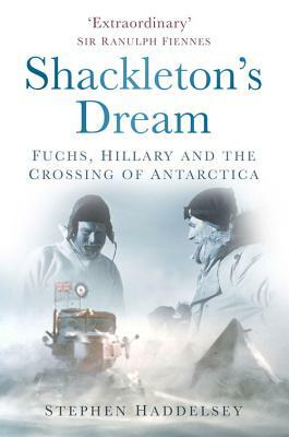 Shackleton's Dream: Fuchs, Hillary and the Crossing of Antarctica by Stephen Haddelsey