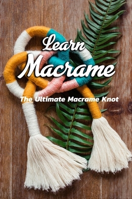 Learn Macrame: The Ultimate Macrame Knot: Learn Macrame by Janet Thomas
