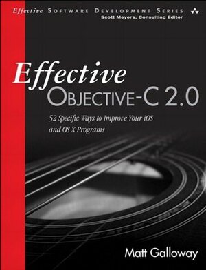 Effective Objective-C 2.0: 52 Specific Ways to Improve Your iOS and OS X Programs by Matt Galloway