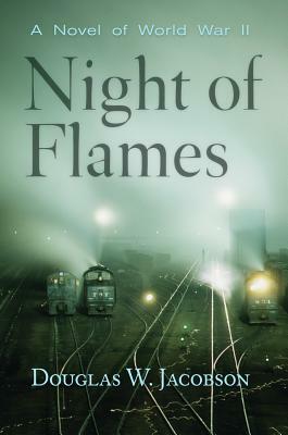 Night of Flames: A Novel of World War II by Douglas W. Jacobson