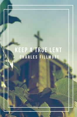 Keep a True Lent by Charles Fillmore